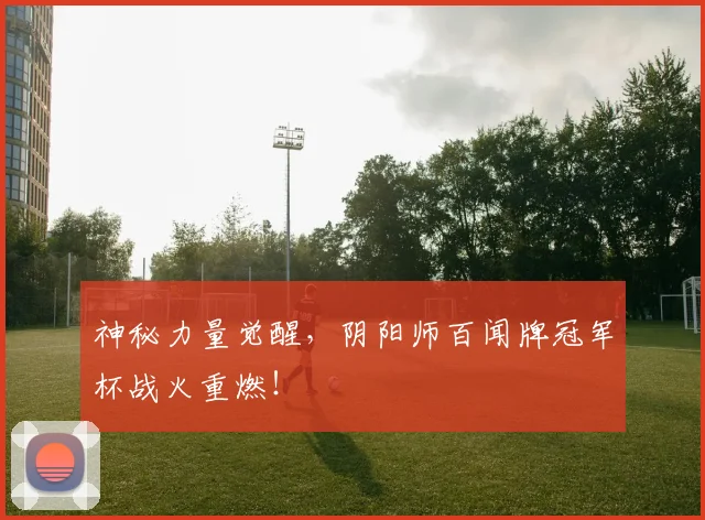 神秘力量觉醒，阴阳师百闻牌冠军杯战火重燃！