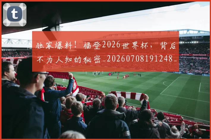 独家爆料！福登2026世界杯，背后不为人知的秘密_20260708191248_20260803134248