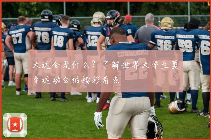 大运会是什么？了解世界大学生夏季运动会的精彩看点