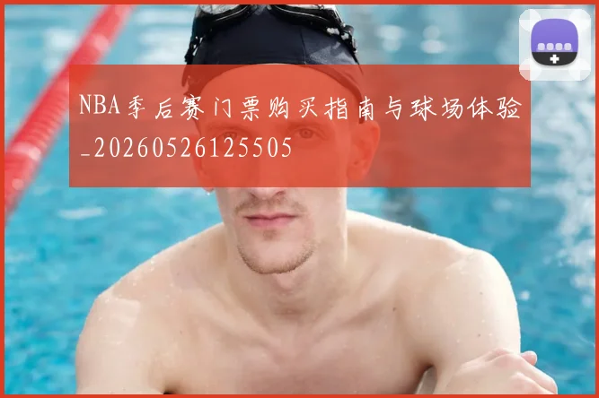 NBA季后赛门票购买指南与球场体验_20260526125505