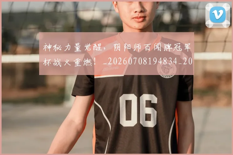 神秘力量觉醒,阴阳师百闻牌冠军杯战火重燃!_20260708194834_20260802164458