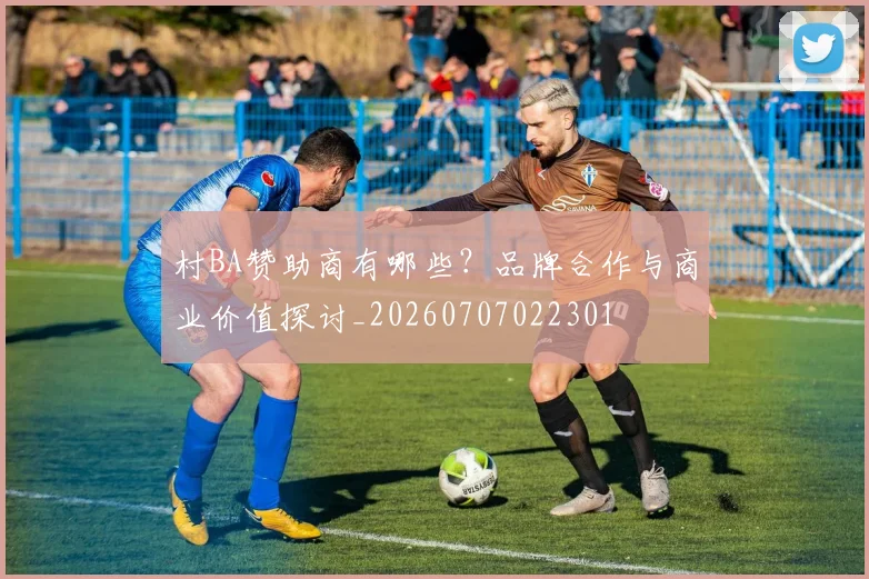 村BA赞助商有哪些？品牌合作与商业价值探讨_20260707022301