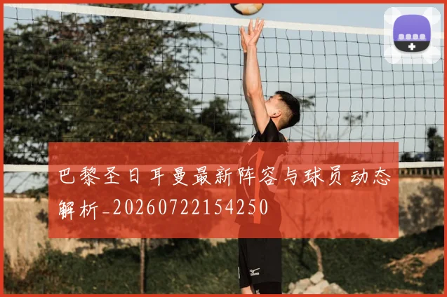 巴黎圣日耳曼最新阵容与球员动态解析_20260722154250