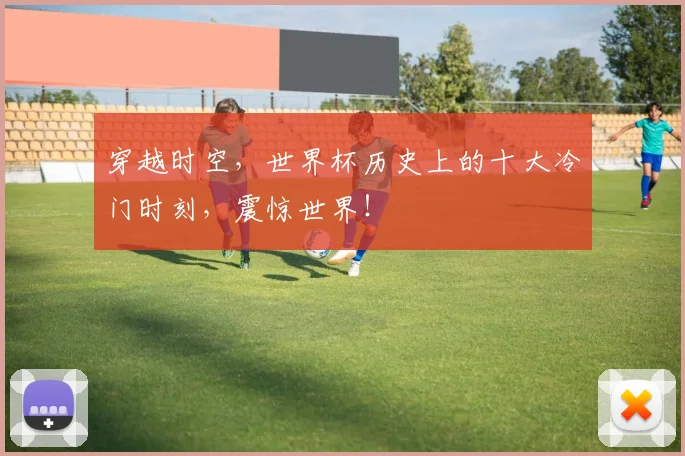 穿越时空，世界杯历史上的十大冷门时刻，震惊世界！