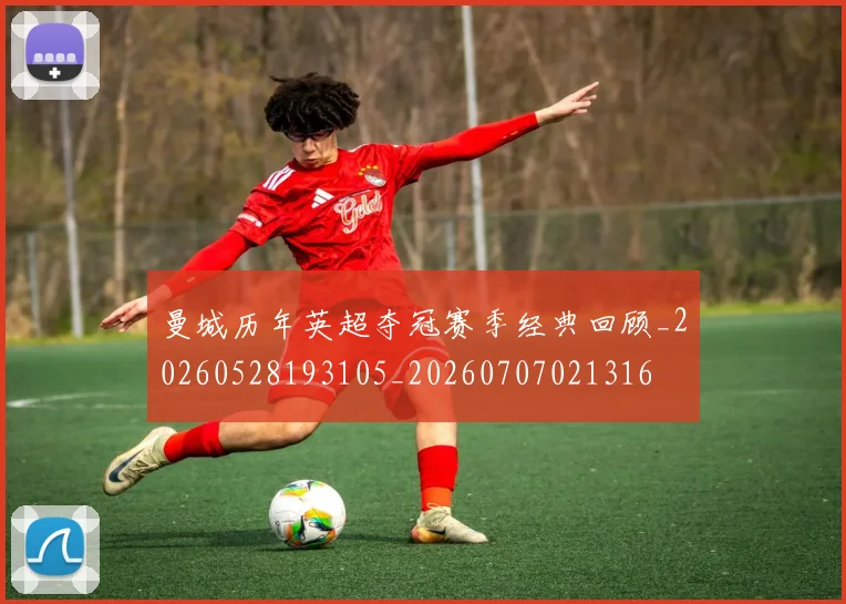 曼城历年英超夺冠赛季经典回顾_20260528193105_20260707021316