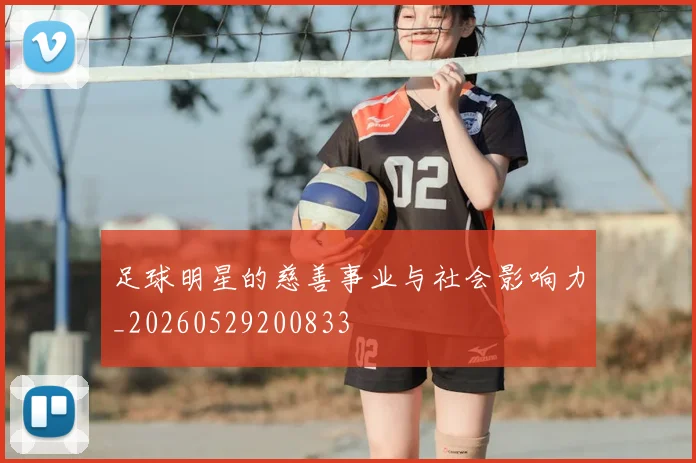 足球明星的慈善事业与社会影响力_20260529200833