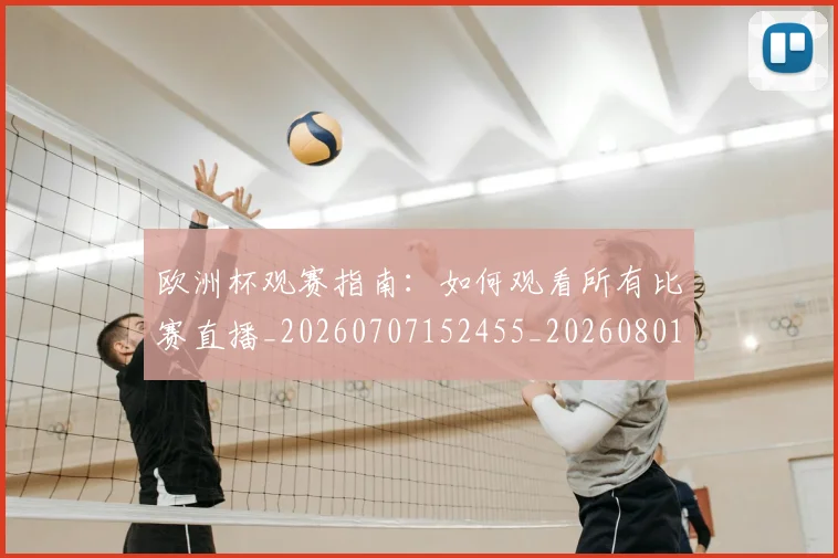 欧洲杯观赛指南：如何观看所有比赛直播_20260707152455_20260801170130