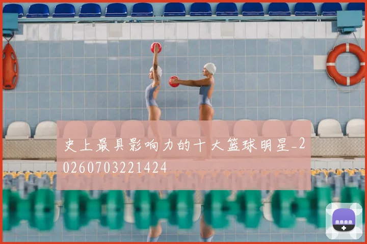 史上最具影响力的十大篮球明星_20260703221424