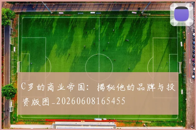 C罗的商业帝国：揭秘他的品牌与投资版图_20260608165455