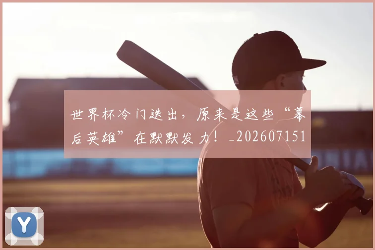 世界杯冷门迭出,原来是这些“幕后英雄”在默默发力!_20260715190353