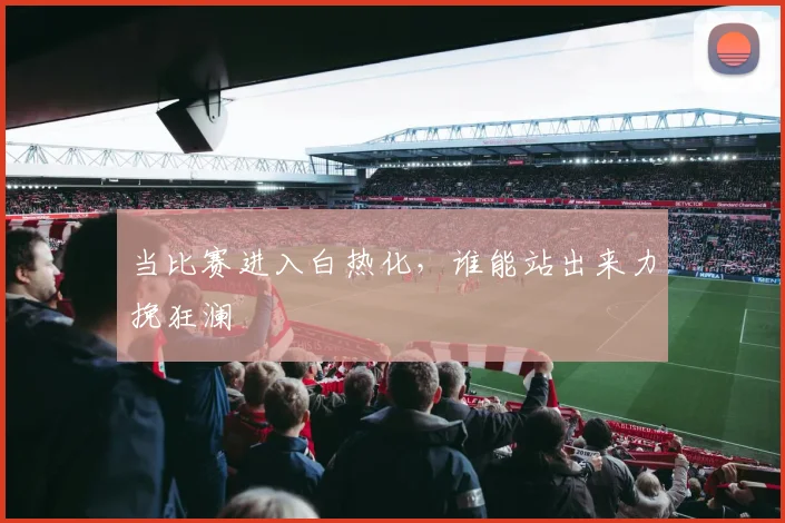 当比赛进入白热化，谁能站出来力挽狂澜