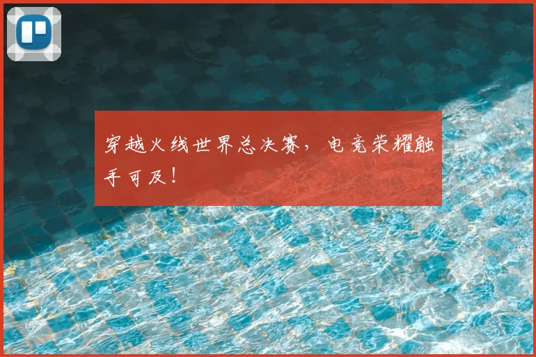 穿越火线世界总决赛，电竞荣耀触手可及！