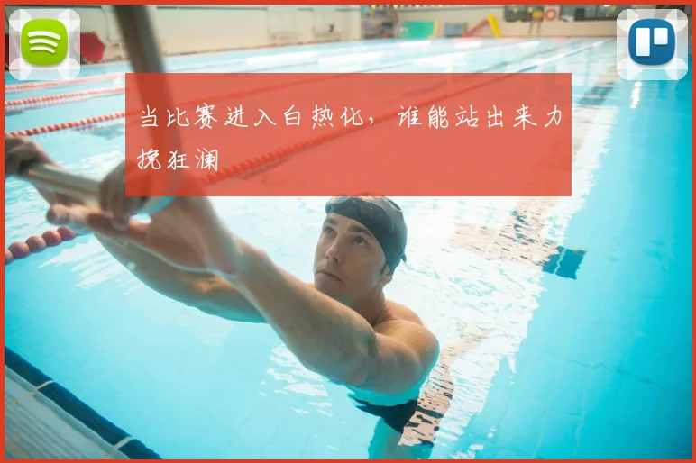 当比赛进入白热化，谁能站出来力挽狂澜