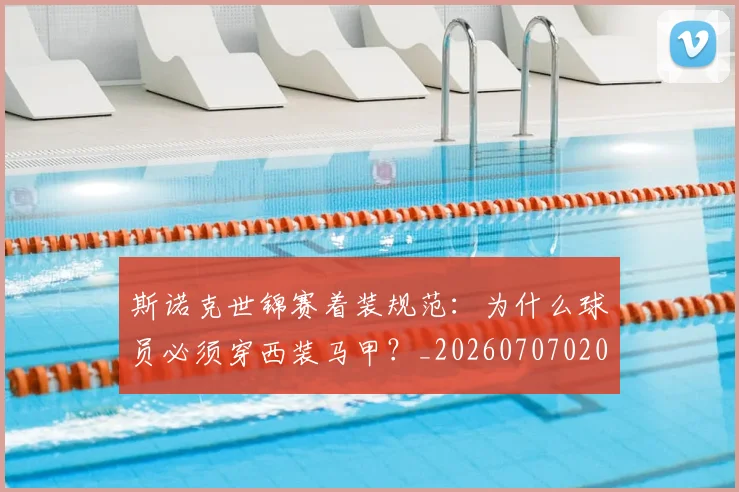 斯诺克世锦赛着装规范：为什么球员必须穿西装马甲？_20260707020659