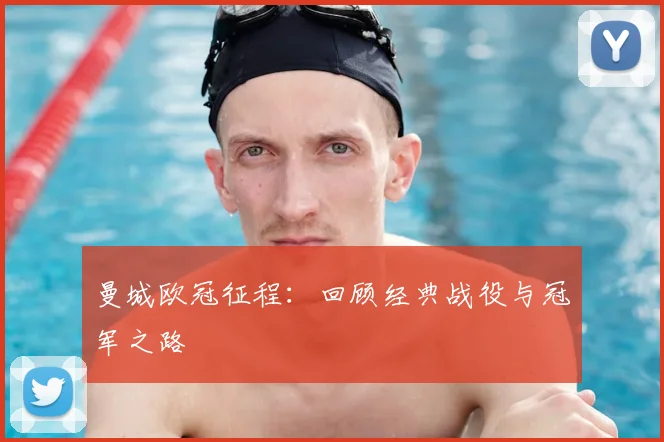 曼城欧冠征程：回顾经典战役与冠军之路