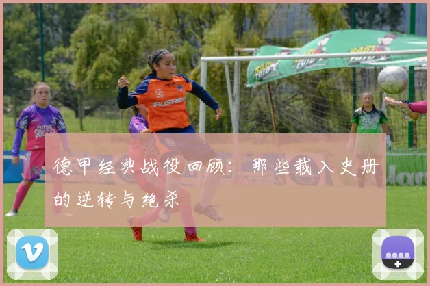 德甲经典战役回顾：那些载入史册的逆转与绝杀