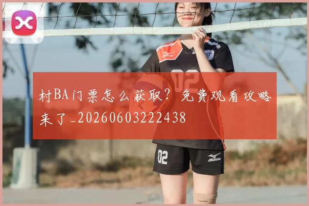 村BA门票怎么获取?免费观看攻略来了_20260603222438