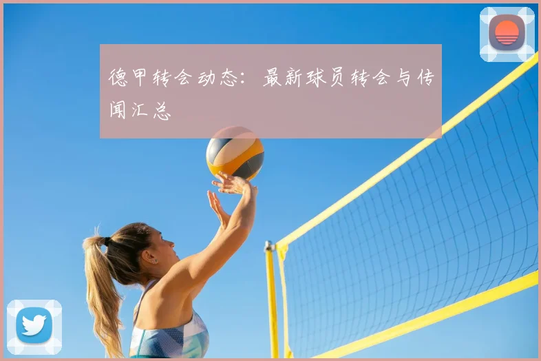 德甲转会动态：最新球员转会与传闻汇总