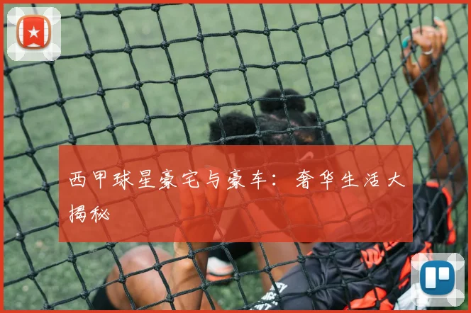 西甲球星豪宅与豪车：奢华生活大揭秘