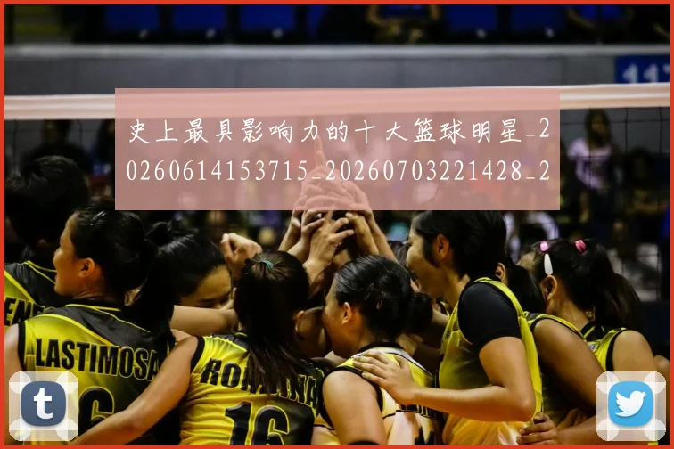 史上最具影响力的十大篮球明星_20260614153715_20260703221428_20260718205422