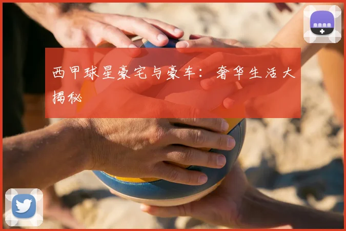 西甲球星豪宅与豪车：奢华生活大揭秘