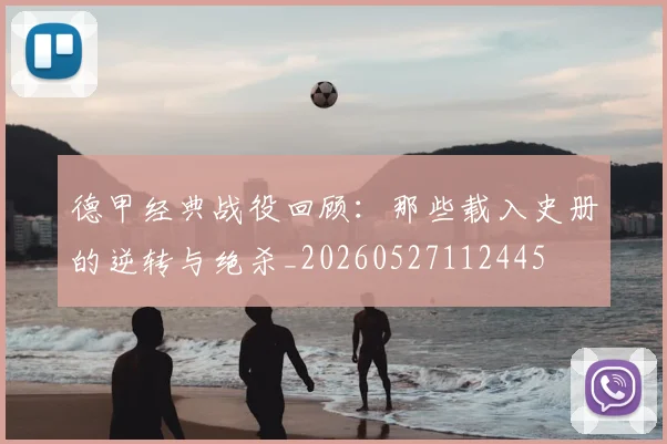 德甲经典战役回顾：那些载入史册的逆转与绝杀_20260527112445