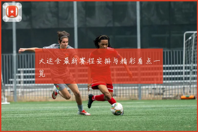 大运会最新赛程安排与精彩看点一览
