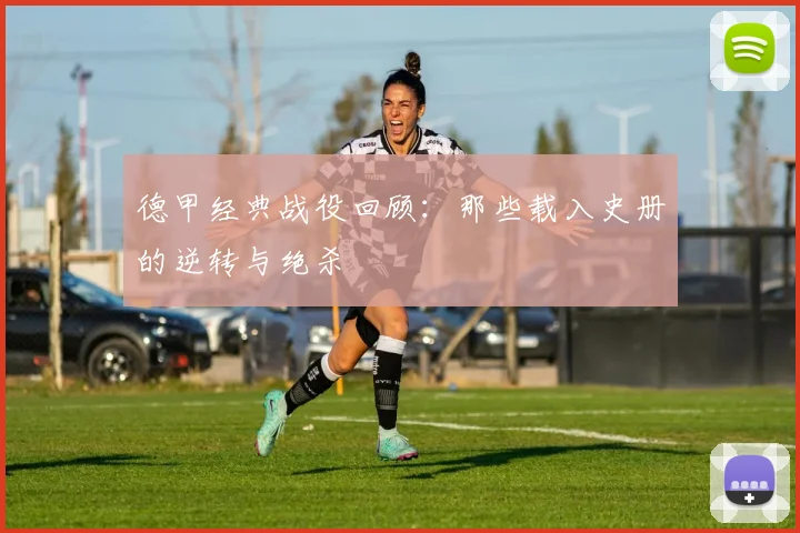 德甲经典战役回顾：那些载入史册的逆转与绝杀