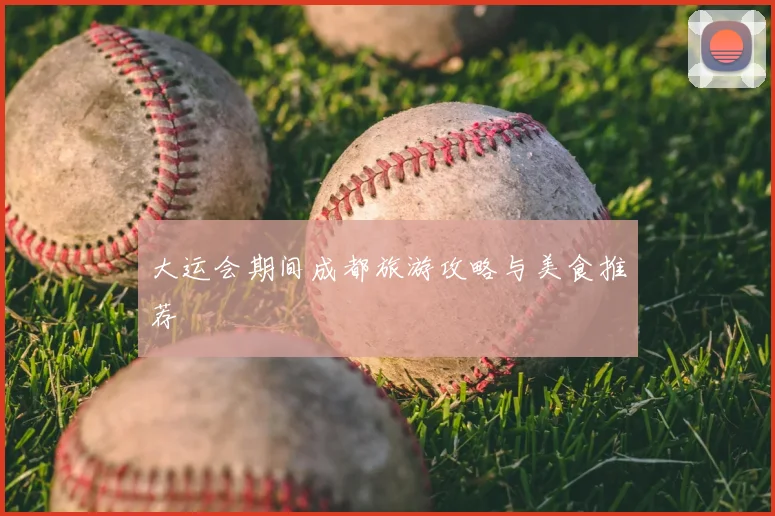 大运会期间成都旅游攻略与美食推荐