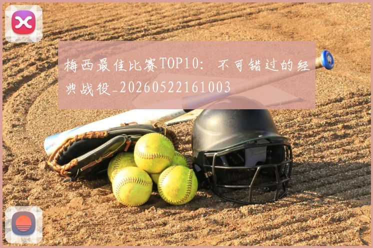 梅西最佳比赛TOP10：不可错过的经典战役_20260522161003
