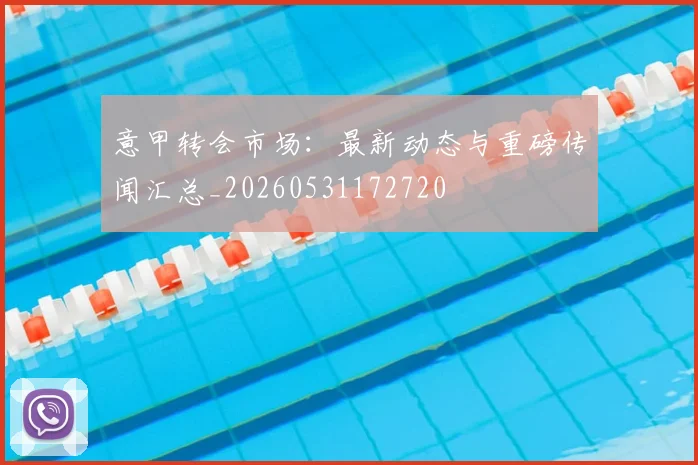 意甲转会市场：最新动态与重磅传闻汇总_20260531172720