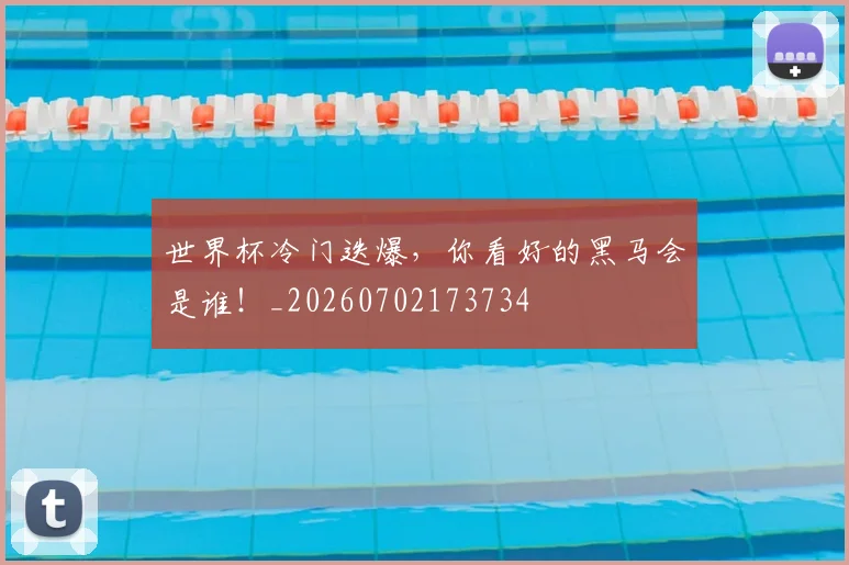 世界杯冷门迭爆,你看好的黑马会是谁!_20260702173734