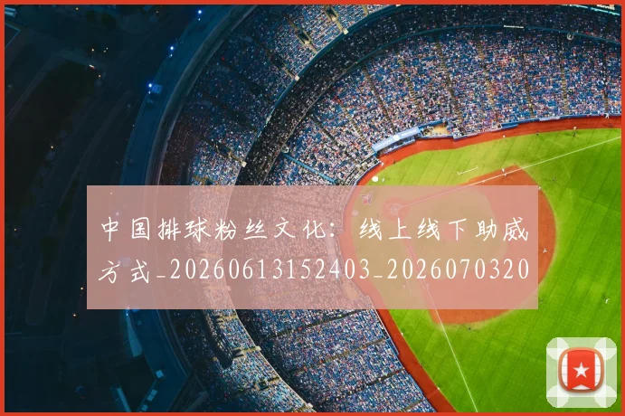 中国排球粉丝文化:线上线下助威方式_20260613152403_20260703202657