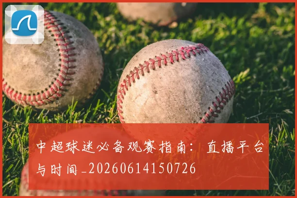 中超球迷必备观赛指南:直播平台与时间_20260614150726