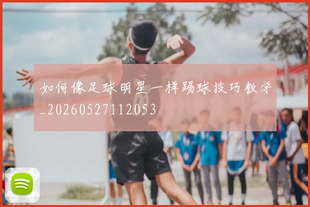 如何像足球明星一样踢球技巧教学_20260527112053