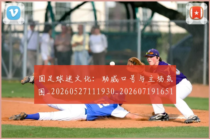 国足球迷文化：助威口号与主场氛围_20260527111930_20260719165130