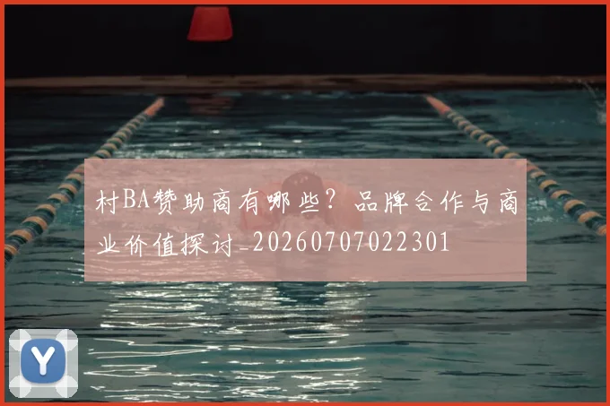 村BA赞助商有哪些？品牌合作与商业价值探讨_20260707022301