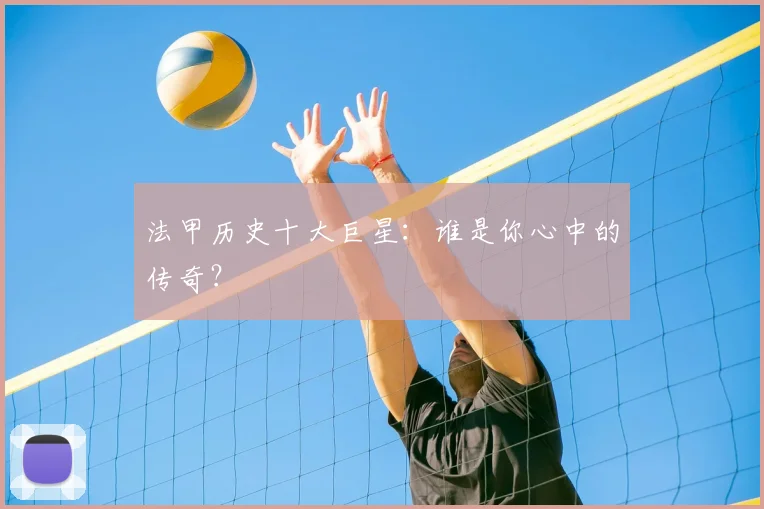 法甲历史十大巨星：谁是你心中的传奇？