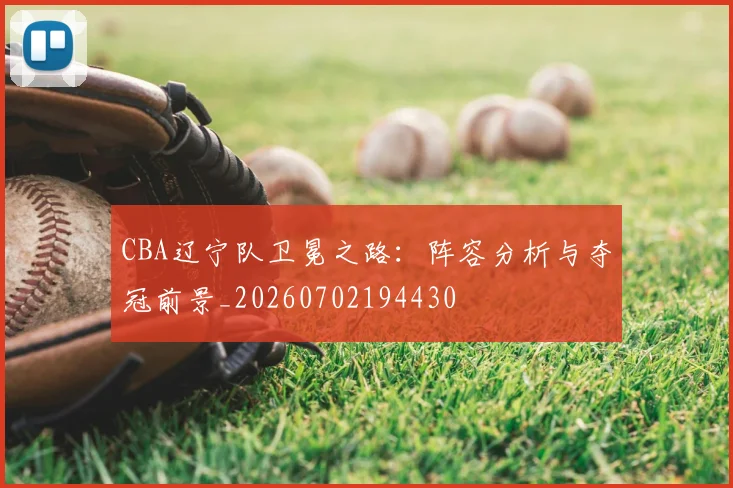 CBA辽宁队卫冕之路:阵容分析与夺冠前景_20260702194430