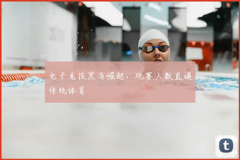 电子竞技黑马崛起,观赛人数直逼传统体育