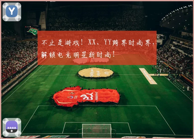 不止是游戏！XX、YY跨界时尚界，解锁电竞明星新时尚！